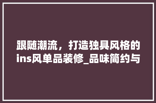 跟随潮流，打造独具风格的ins风单品装修_品味简约与时尚的完美融合 木雕艺术