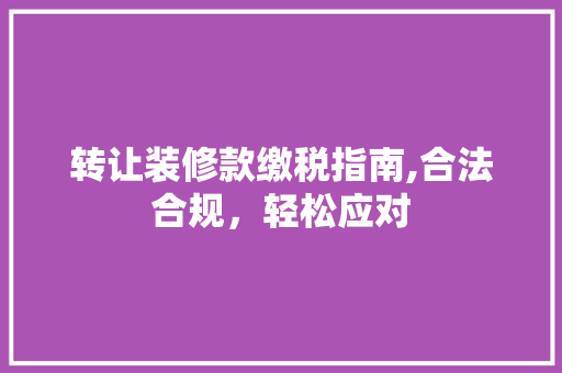 转让装修款缴税指南,合法合规，轻松应对 现代风格装饰