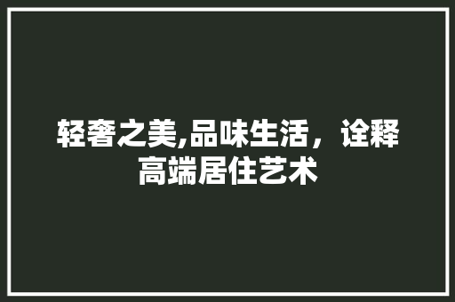 轻奢之美,品味生活，诠释高端居住艺术 客厅装修