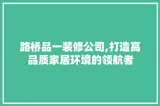 路桥品一装修公司,打造高品质家居环境的领航者