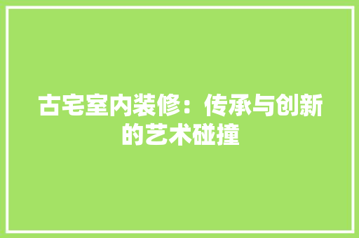 古宅室内装修：传承与创新的艺术碰撞 卧室装修