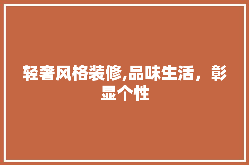 轻奢风格装修,品味生活，彰显个性 室内设计