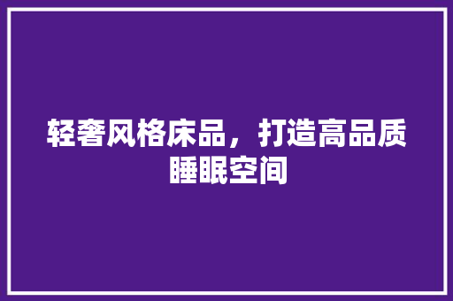 轻奢风格床品，打造高品质睡眠空间