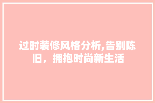 过时装修风格分析,告别陈旧，拥抱时尚新生活 家居装修