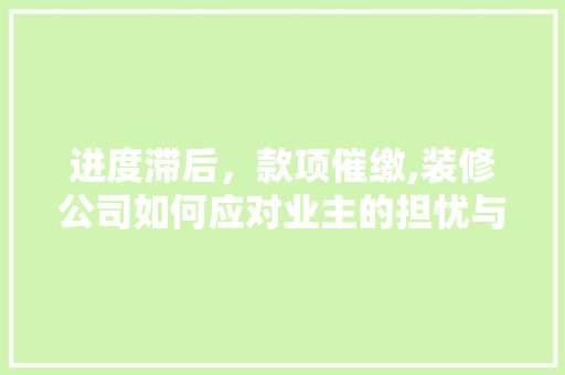 进度滞后，款项催缴,装修公司如何应对业主的担忧与期待 客厅装修