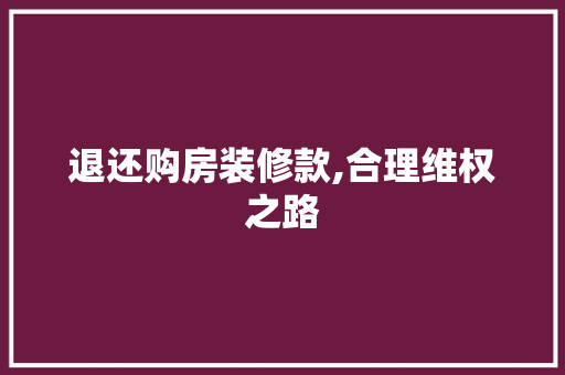 退还购房装修款,合理维权之路 软装设计