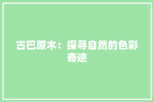 古巴原木：探寻自然的色彩奇迹 卧室装修