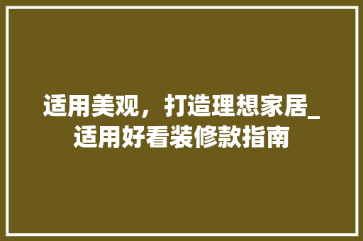适用美观，打造理想家居_适用好看装修款指南 卧室装修