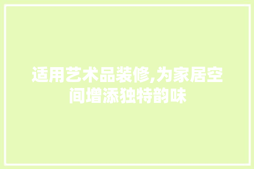 适用艺术品装修,为家居空间增添独特韵味 软装设计