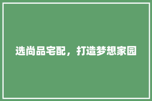 选尚品宅配，打造梦想家园 地板材料