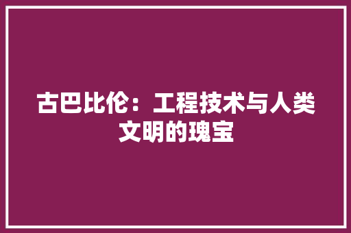 古巴比伦：工程技术与人类文明的瑰宝 卧室装修