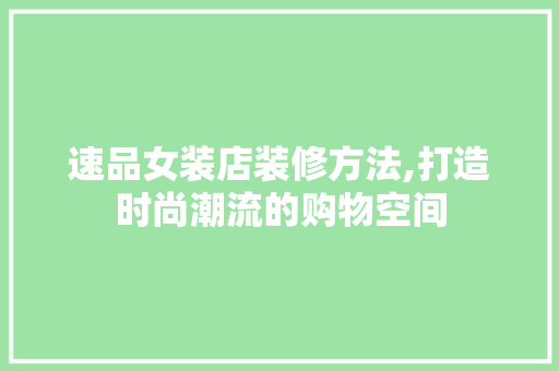 速品女装店装修方法,打造时尚潮流的购物空间 中式风格装饰