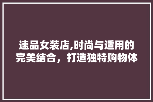 速品女装店,时尚与适用的完美结合，打造独特购物体验 卧室装修