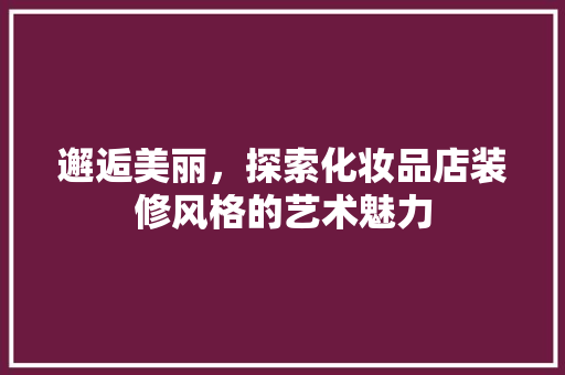 邂逅美丽，探索化妆品店装修风格的艺术魅力 卧室装修