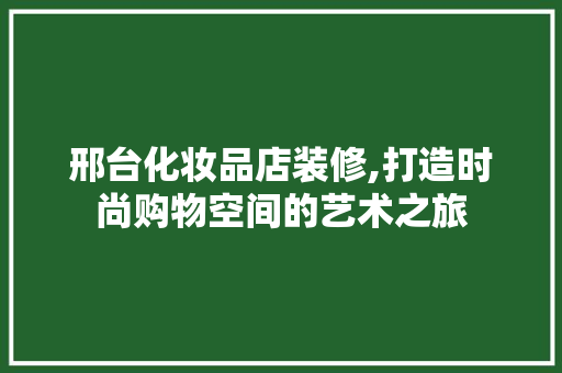 邢台化妆品店装修,打造时尚购物空间的艺术之旅 中式风格装饰