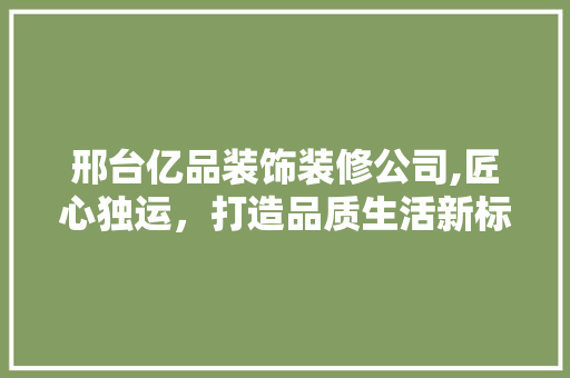 邢台亿品装饰装修公司,匠心独运，打造品质生活新标杆