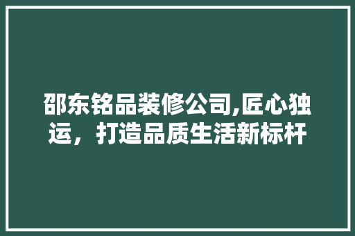 邵东铭品装修公司,匠心独运，打造品质生活新标杆 客厅装修