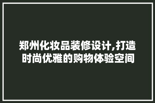 郑州化妆品装修设计,打造时尚优雅的购物体验空间 现代风格装饰