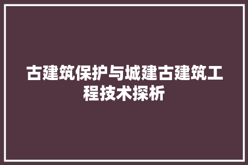 古建筑保护与城建古建筑工程技术探析