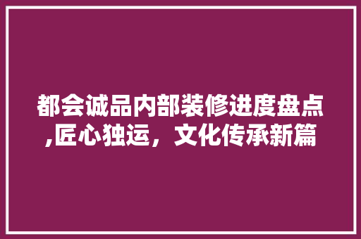 都会诚品内部装修进度盘点,匠心独运，文化传承新篇章