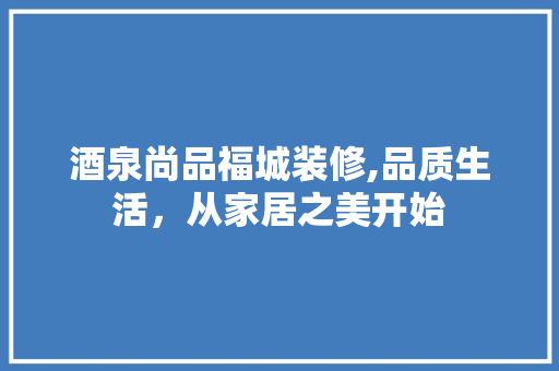 酒泉尚品福城装修,品质生活，从家居之美开始 木雕艺术