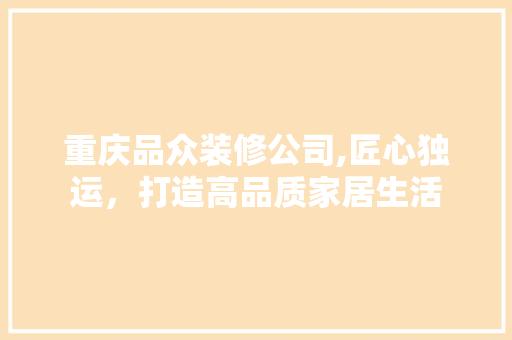 重庆品众装修公司,匠心独运，打造高品质家居生活