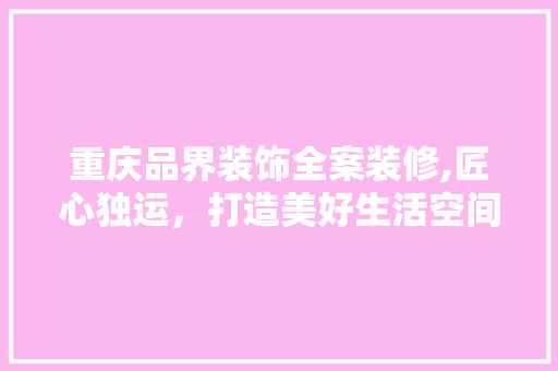 重庆品界装饰全案装修,匠心独运，打造美好生活空间 卧室装修