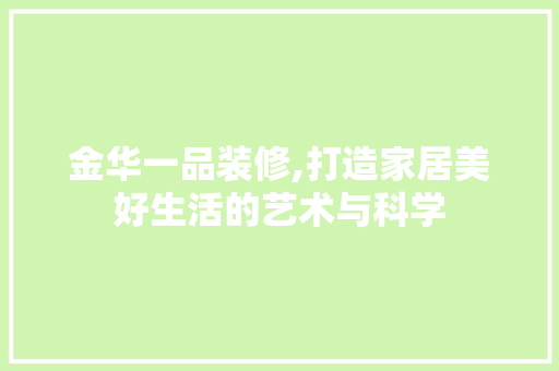 金华一品装修,打造家居美好生活的艺术与科学