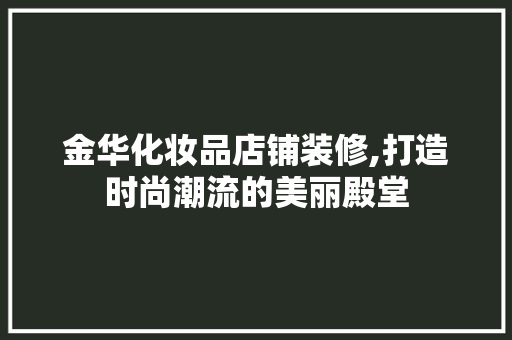 金华化妆品店铺装修,打造时尚潮流的美丽殿堂 卧室装修