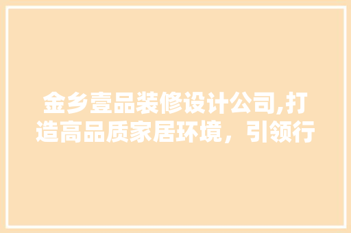 金乡壹品装修设计公司,打造高品质家居环境，引领行业新潮流