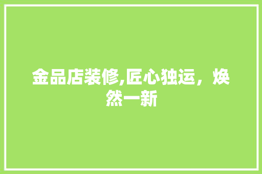 金品店装修,匠心独运，焕然一新 室内设计