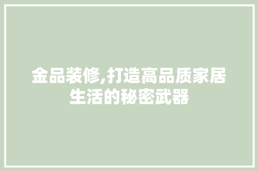 金品装修,打造高品质家居生活的秘密武器 卧室装修