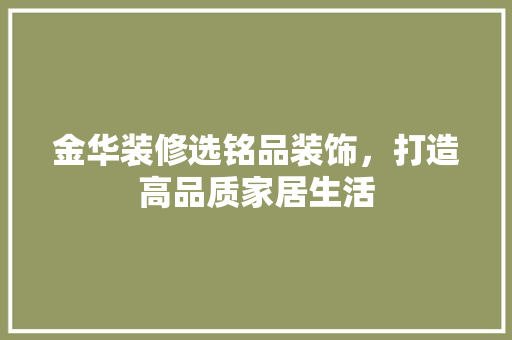 金华装修选铭品装饰，打造高品质家居生活 木雕艺术