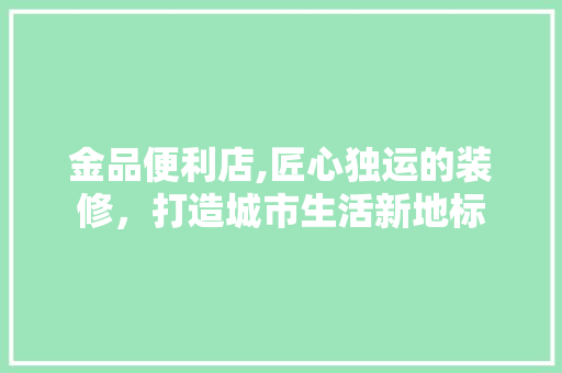金品便利店,匠心独运的装修，打造城市生活新地标 地板材料