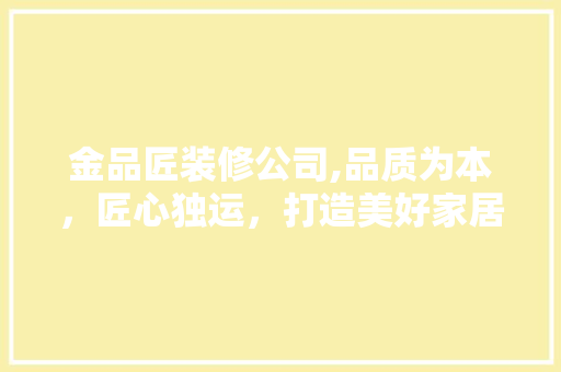 金品匠装修公司,品质为本，匠心独运，打造美好家居生活 现代风格装饰