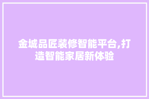 金城品匠装修智能平台,打造智能家居新体验