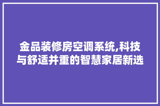 金品装修房空调系统,科技与舒适并重的智慧家居新选择