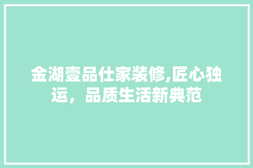 金湖壹品仕家装修,匠心独运，品质生活新典范