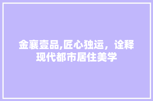 金襄壹品,匠心独运，诠释现代都市居住美学 卧室装修