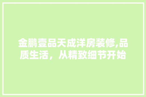 金鹏壹品天成洋房装修,品质生活，从精致细节开始