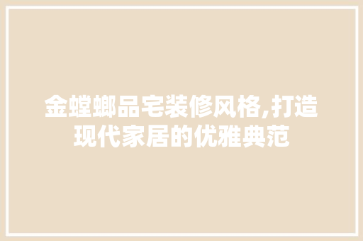 金螳螂品宅装修风格,打造现代家居的优雅典范 室内设计