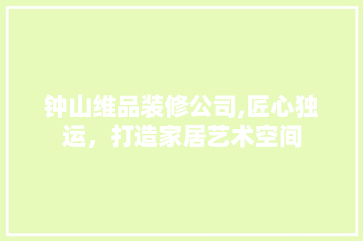 钟山维品装修公司,匠心独运，打造家居艺术空间 现代风格装饰