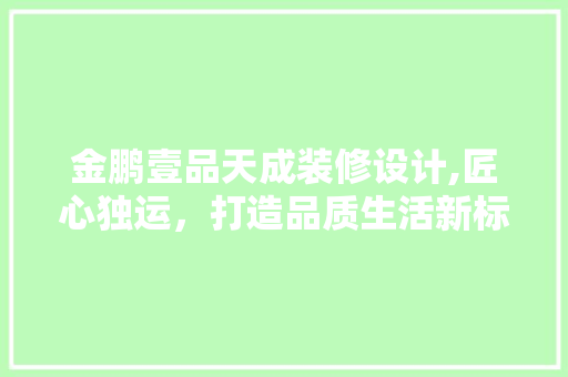 金鹏壹品天成装修设计,匠心独运，打造品质生活新标杆