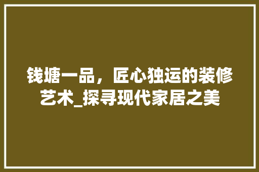 钱塘一品，匠心独运的装修艺术_探寻现代家居之美 中式风格装饰