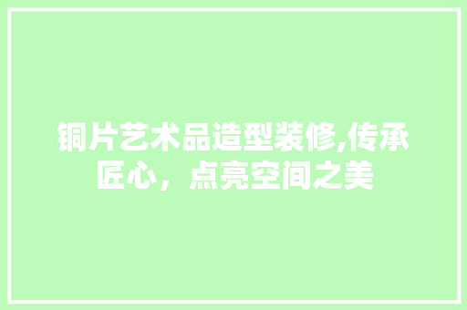 铜片艺术品造型装修,传承匠心，点亮空间之美 客厅装修