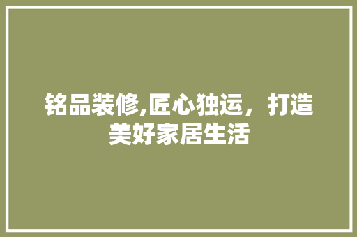 铭品装修,匠心独运，打造美好家居生活 卧室装修