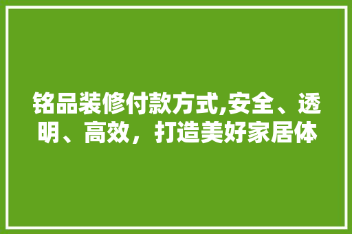 铭品装修付款方式,安全、透明、高效，打造美好家居体验 卧室装修