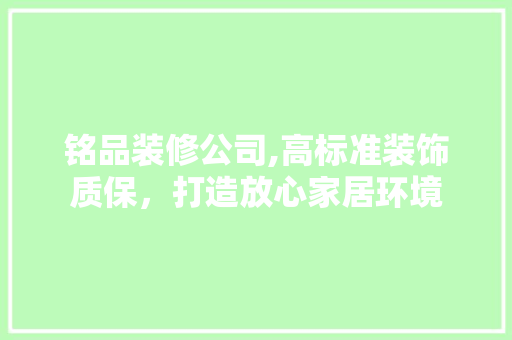 铭品装修公司,高标准装饰质保，打造放心家居环境 家居装修