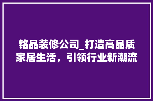 铭品装修公司_打造高品质家居生活，引领行业新潮流 木雕艺术