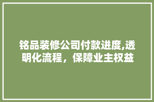 铭品装修公司付款进度,透明化流程，保障业主权益 卧室装修